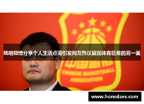 姚明微博分享个人生活点滴引发网友热议展现体育巨星的另一面