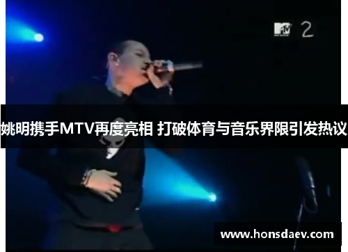 姚明携手MTV再度亮相 打破体育与音乐界限引发热议