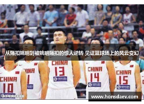 从隔扣姚明到被姚明隔扣的惊人逆转 见证篮球场上的风云变幻