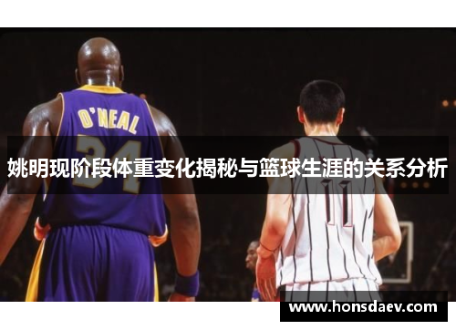 姚明现阶段体重变化揭秘与篮球生涯的关系分析