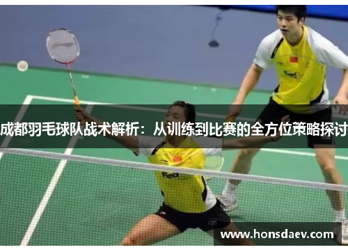 成都羽毛球队战术解析：从训练到比赛的全方位策略探讨