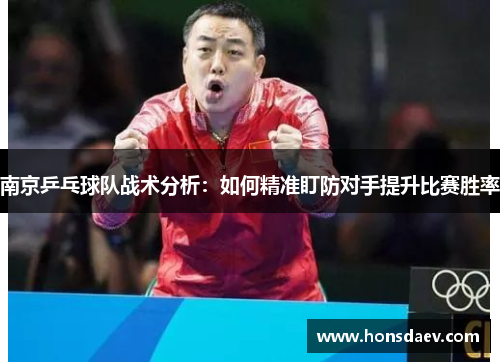 南京乒乓球队战术分析：如何精准盯防对手提升比赛胜率