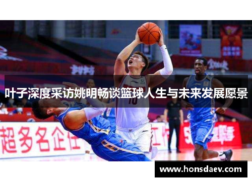 叶子深度采访姚明畅谈篮球人生与未来发展愿景