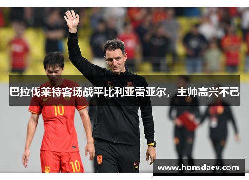 巴拉伐莱特客场战平比利亚雷亚尔，主帅高兴不已