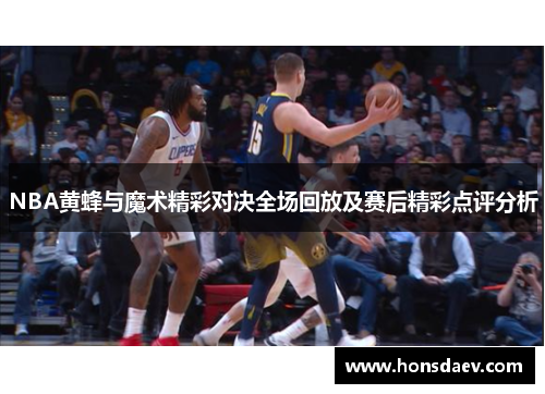 NBA黄蜂与魔术精彩对决全场回放及赛后精彩点评分析