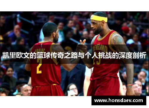 凯里欧文的篮球传奇之路与个人挑战的深度剖析