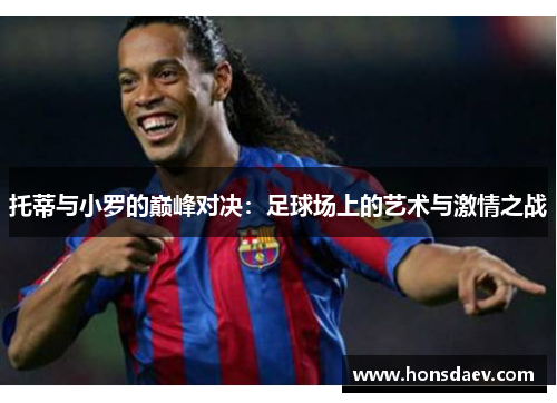 托蒂与小罗的巅峰对决：足球场上的艺术与激情之战