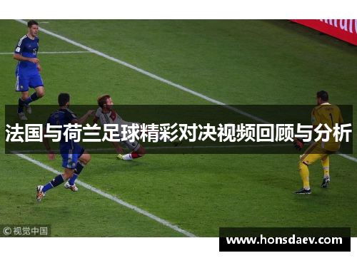 法国与荷兰足球精彩对决视频回顾与分析